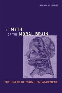 cover of the book The myth of the moral brain: the limits of moral enhancement