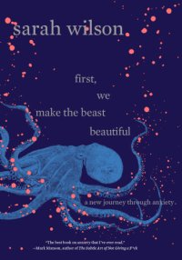 cover of the book First, we make the beast beautiful: a New Journey Through Anxiety