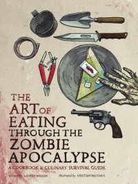 cover of the book The art of eating through the zombie apocalypse: a cookbook & culinary survival guide