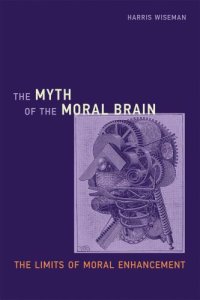 cover of the book The Myth of the Moral Brain: The Limits of Moral Enhancement