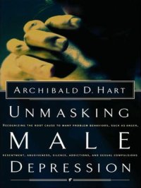 cover of the book Unmasking male depression: recognizing the root cause of many problem behaviors, such as anger, resentment, abusiveness, silence, addictions, and sexual compulsiveness