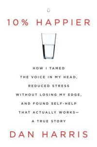 cover of the book 10% Happier: How I Tamed the Voice in My Head, Reduced Stress Without Losing My Edge, and Found Self-Help That Actually Works--A True Story