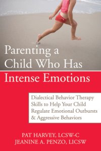 cover of the book Parenting a child who has intense emotions: dialectical behavior therapy skills to help your child regulate emotional outbursts & aggressive behaviors