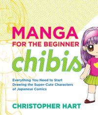 cover of the book Manga for the beginner chibis: everything you need to start drawing the super-cute characters of Japanese comics