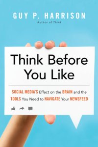 cover of the book Think before you like: social media's effect on the brain and the tools you need to navigate your newsfeed