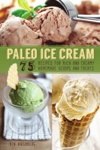 cover of the book Paleo Ice Cream: 75 Recipes for Rich and Creamy Homemade Scoops and Treats