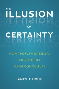 cover of the book The illusion of certainty: how the flawed beliefs of religion harm our culture