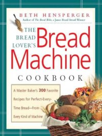 cover of the book The bread lover's bread machine cookbook: a master baker's 300 favorite recipes for perfect-every-time bread, from every kind of machine