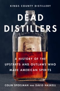 cover of the book Dead distillers: the Kings County Distillery history of the entrepreneurs and outlaws who made American spirits