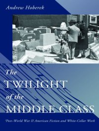 cover of the book The Twilight of the Middle Class: Post-World War II American Fiction and White-Collar Work