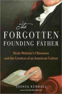 cover of the book The forgotten founding father Noah Webster's obsession and the creation of an American culture