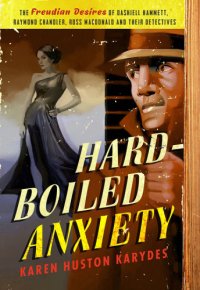 cover of the book Hard-Boiled anxiety: the Freudian desires of Dashiell Hammett, Raymond Chandler, Ross Macdonald, and their detectives