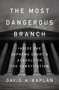 cover of the book The Most Dangerous Branch: Inside the Supreme Court's Assault on the Constitution