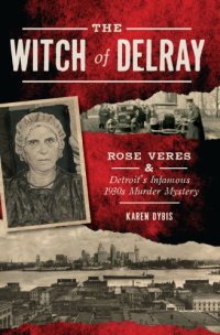 cover of the book The Witch of Delray: Rose Veres & Detroit?s Infamous 1930s Murder Mystery