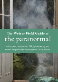 cover of the book The Weiser field guide to the paranormal: abductions, apparitions, ESP, synchronicity, and more unexplained phenomena from other realms