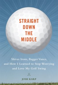 cover of the book Straight down the middle: Shivas irons, Bagger Vance, and how I learned to stop worrying and love my golf swing