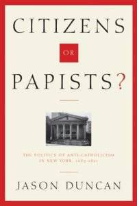 cover of the book Citizens or Papists?: The Politics of Anti-Catholicism in New York, 1685-1821