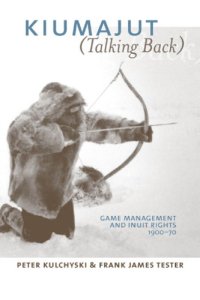 cover of the book Kiumajut (Talking Back): Game Management and Inuit Rights, 1900-70