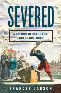 cover of the book Severed: a history of heads lost and found