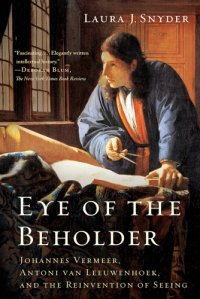 cover of the book Eye of the Beholder: Johannes Vermeer, Antoni van Leeuwenhoek, and the Reinvention of Seeing