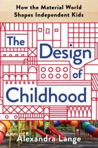 cover of the book The design of childhood: how the material world shapes independent kids