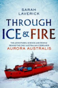 cover of the book Through Ice & Fire: the adventures, science and people behind Australia's famous icebreaker