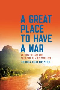 cover of the book A great place to have a war: America in Laos and the birth of a military CIA