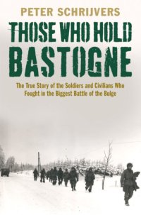 cover of the book Those who hold Bastogne: the true story of the soldiers and civilians who fought in the biggest Battle of the Bulge