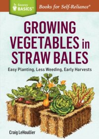 cover of the book Growing Vegetables in Straw Bales: Easy Planting, Less Weeding, Early Harvests. A Storey BASICS® Title