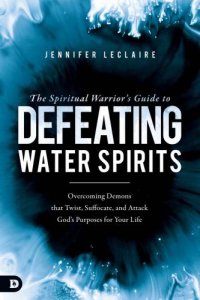 cover of the book The Spiritual Warriors Guide to Defeating Water Spirits: Overcoming Demons that Twist, Suffocate, and Attack God's Purposes for Your Life