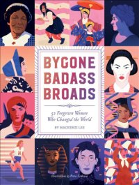 cover of the book Bygone Badass Broads: 52 Forgotten Women Who Changed The World