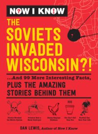 cover of the book Now I know: the Soviets invaded Wisconsin?!: ... and 99 more interesting facts, plus the amazing stories behind them