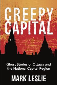 cover of the book Creepy capital: ghost stories of Ottawa and the National Capital Region