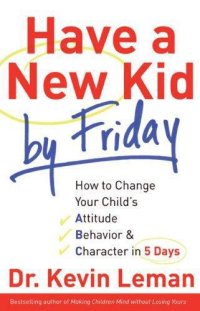 cover of the book Have a new kid by Friday: how to change your child's attitude, behavior & character in 5 days