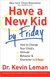 cover of the book Have a New Kid by Friday: How to Change Your Child's Attitude, Behavior & Character in 5 Days