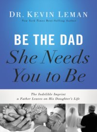 cover of the book Be the dad she needs you to be: the indelible imprint a father leaves on his daughter's life