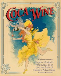 cover of the book Coca wine: Angelo Mariani's miraculous elixir and the birth of modern advertising