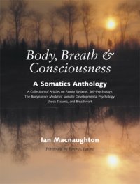 cover of the book Body, breath & consciousness: a somatics anthology: a collection of articles on family systems, self-psychology, the bodynamics model of somatic developmental psychology, shock trauma, and breathwork