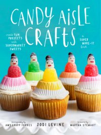 cover of the book Candy aisle crafts: create fun projects with supermarket sweets