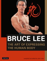 cover of the book The art of expressing the human body: as revealed through the notes, letters, diaries, interviews, reading annotations, and library of Bruce Lee ; [comp. and ed.] by John Little