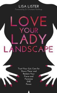 cover of the book Love your lady landscape: trust your gut, care for 'down there' and reclaim your fierce and feminine SHE power