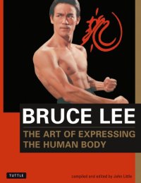 cover of the book The art of expressing the human body: as revealed through the notes, letters, diaries, interviews, reading annotations, and library of Bruce Lee ; [comp. and ed.] by John Little