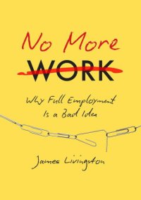 cover of the book No more work: why 'full employment' is a bad idea, or, what happens when work disappears