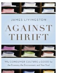 cover of the book Against thrift: why consumer culture is good for the economy, the environment, and your soul