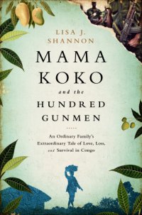 cover of the book Mama Koko and the hundred gunmen: an ordinary family's extraordinary tale of love, loss, and survival in Congo