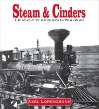 cover of the book Steam and Cinders: the Advent of Railroads in Wisconsin