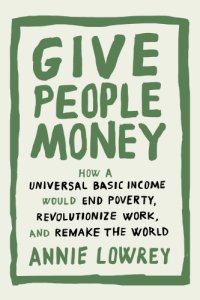 cover of the book Give people money: how a universal basic income would end poverty, revolutionize work, and remake the world