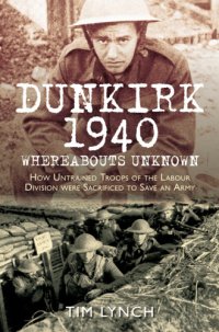 cover of the book Dunkirk 1940: How Untrained Troops of the Labour Divisions were Sacrificed to Save an Army