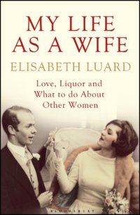 cover of the book My life as a wife: life, liquor and what to do about other women