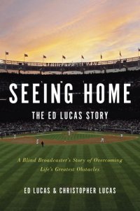 cover of the book Seeing home: the Ed Lucas story: a blind broadcaster's story of overcoming life's greatest obstacles